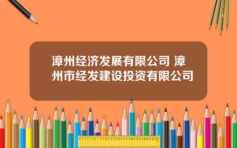 漳州经济发展有限公司 漳州市经发建设投资有限公司